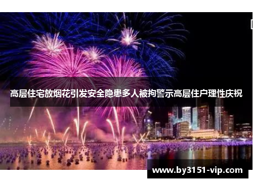 高层住宅放烟花引发安全隐患多人被拘警示高层住户理性庆祝