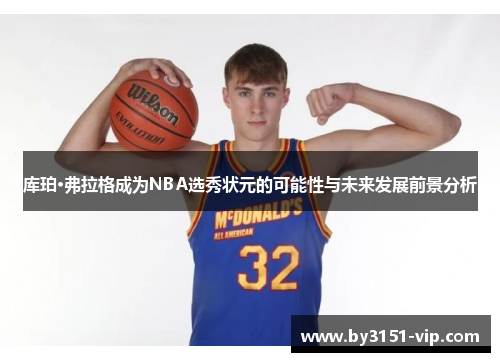 库珀·弗拉格成为NBA选秀状元的可能性与未来发展前景分析